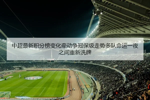中超最新积分榜变化牵动争冠保级走势多队命运一夜之间重新洗牌